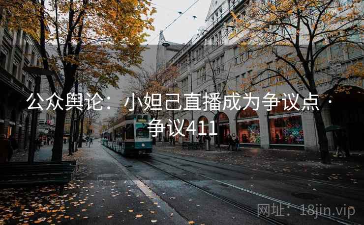 公众舆论：小妲己直播成为争议点 · 争议411