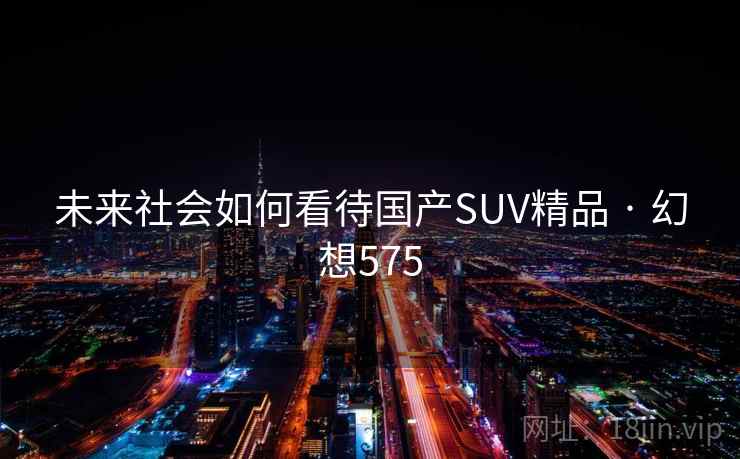 未来社会如何看待国产SUV精品 · 幻想575