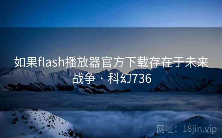 如果flash播放器官方下载存在于未来战争 · 科幻736