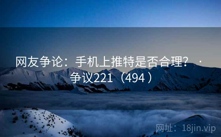 网友争论：手机上推特是否合理？ · 争议221（494 ）