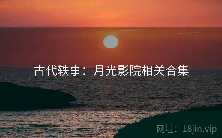 古代轶事：月光影院相关合集