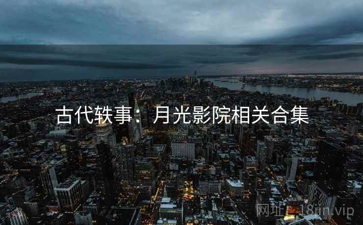 古代轶事：月光影院相关合集