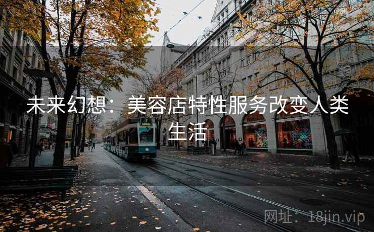 未来幻想：美容店特性服务改变人类生活