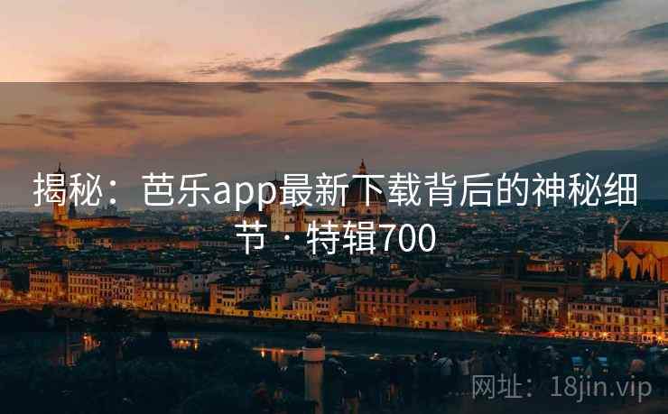 揭秘:芭乐app最新下载背后的神秘细节 · 特辑700 揭秘:芭乐app最新下载背后的神秘细节 · 特辑700