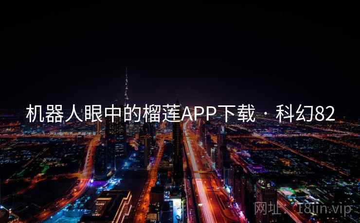 机器人眼中的榴莲APP下载 · 科幻82