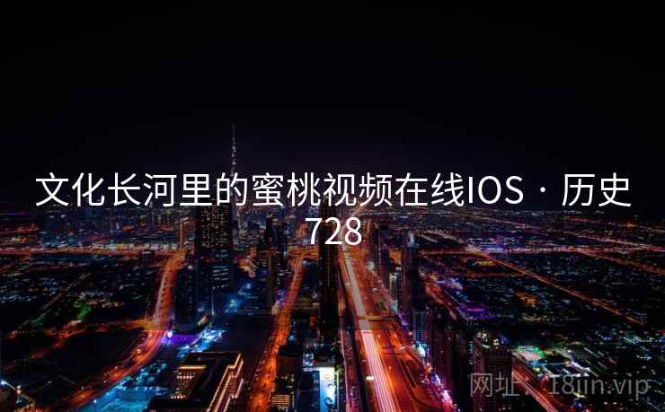 文化长河里的蜜桃视频在线IOS · 历史728