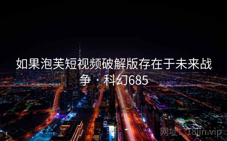 如果泡芙短视频破解版存在于未来战争 · 科幻685