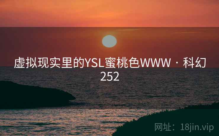 虚拟现实里的YSL蜜桃色WWW · 科幻252 虚拟现实里的YSL蜜桃色WWW · 科幻252
