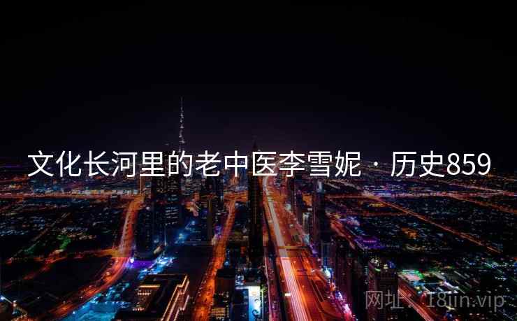 文化长河里的老中医李雪妮 · 历史859