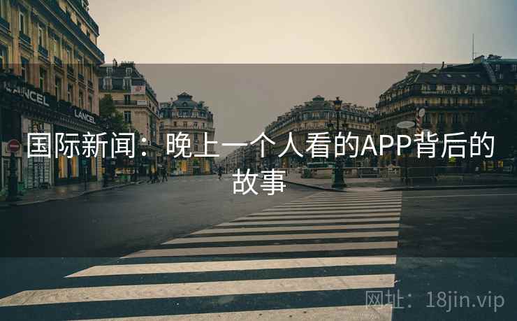 国际新闻：晚上一个人看的APP背后的故事