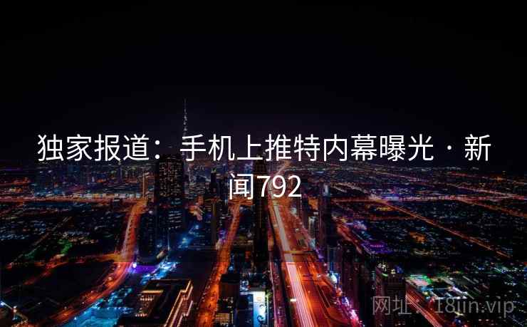 独家报道：手机上推特内幕曝光 · 新闻792