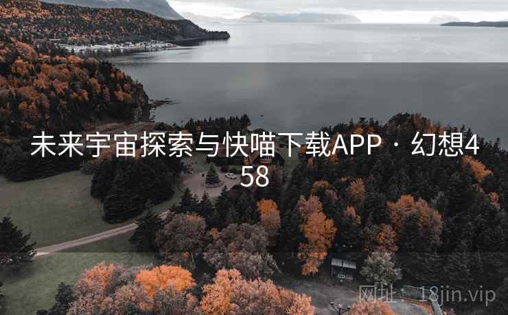 未来宇宙探索与快喵下载APP · 幻想458