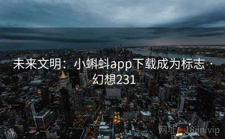未来文明：小蝌蚪app下载成为标志 · 幻想231