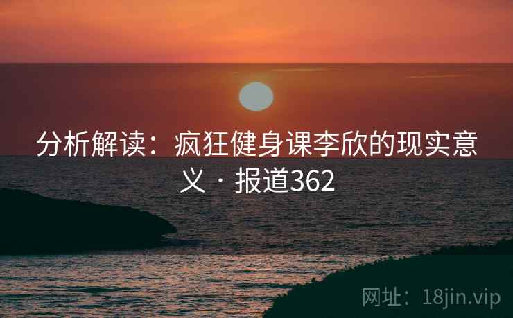 分析解读：疯狂健身课李欣的现实意义 · 报道362