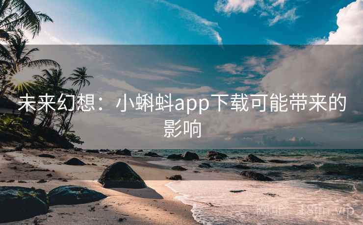未来幻想：小蝌蚪app下载可能带来的影响
