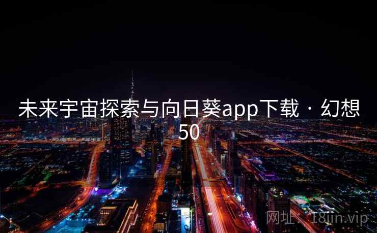 未来宇宙探索与向日葵app下载 · 幻想50
