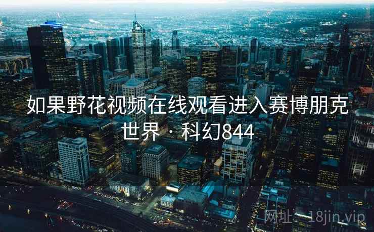 如果野花视频在线观看进入赛博朋克世界 · 科幻844