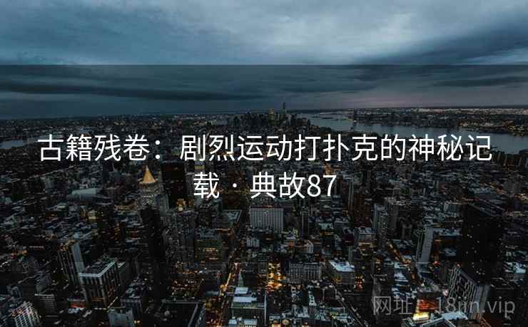 古籍残卷:剧烈运动打扑克的神秘记载 · 典故87 古籍残卷:剧烈运动打扑克的神秘记载 · 典故87