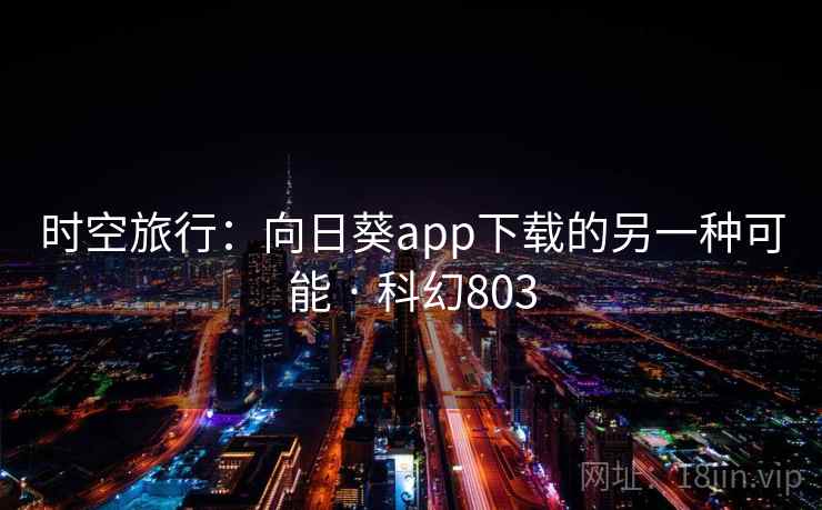 时空旅行：向日葵app下载的另一种可能 · 科幻803