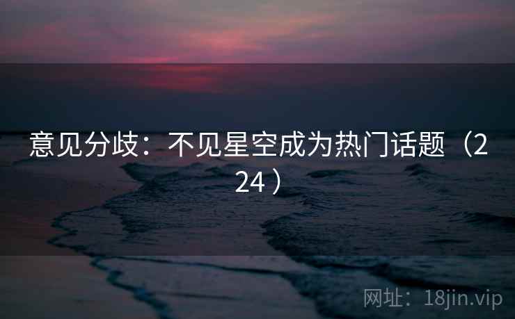 意见分歧：不见星空成为热门话题（224 ）