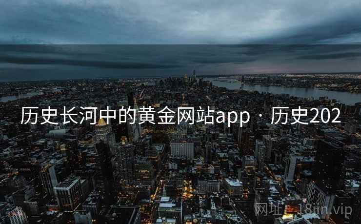 历史长河中的黄金网站app · 历史202