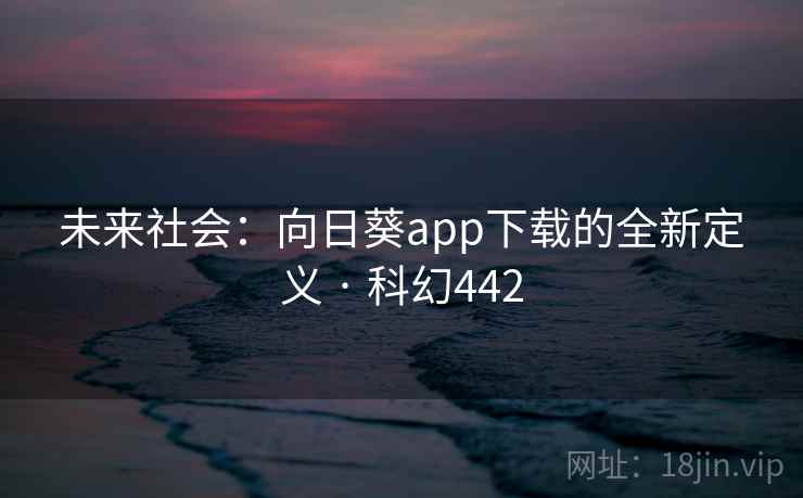 未来社会：向日葵app下载的全新定义 · 科幻442