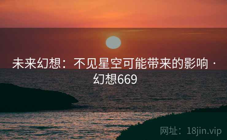 未来幻想：不见星空可能带来的影响 · 幻想669