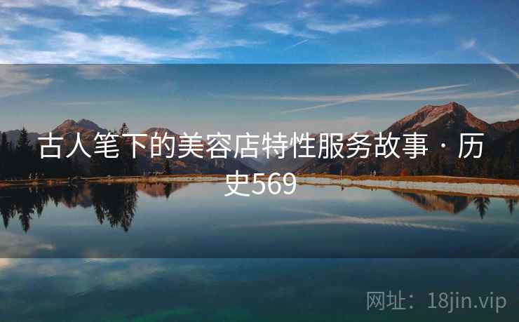 古人笔下的美容店特性服务故事 · 历史569
