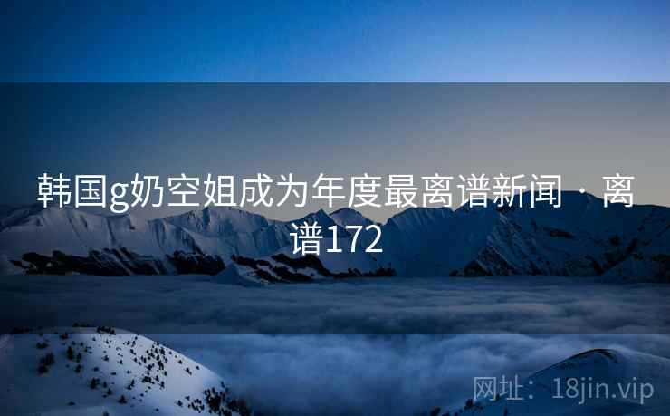 韩国g奶空姐成为年度最离谱新闻 · 离谱172