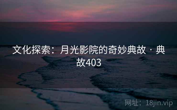 文化探索：月光影院的奇妙典故 · 典故403