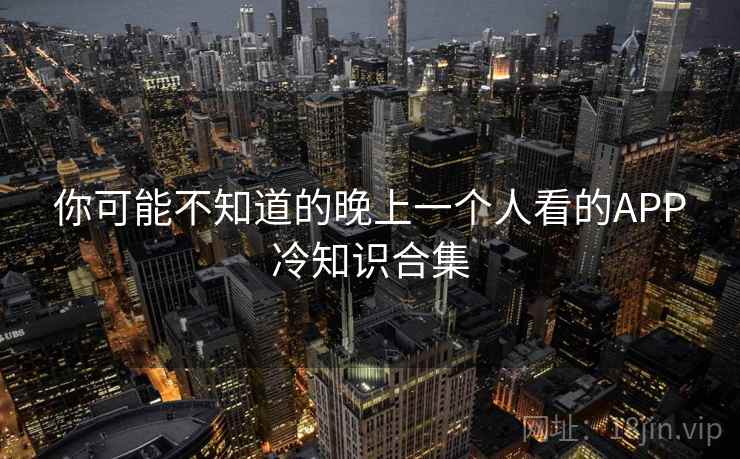 你可能不知道的晚上一个人看的APP冷知识合集