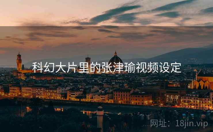 科幻大片里的张津瑜视频设定