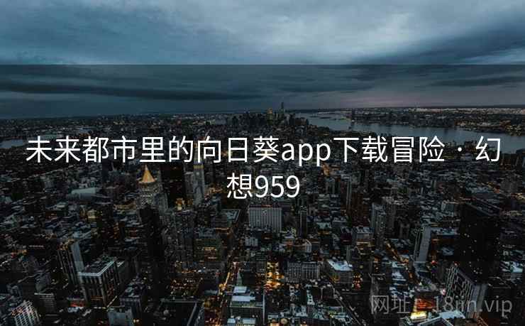 未来都市里的向日葵app下载冒险 · 幻想959