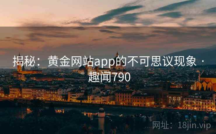 揭秘:黄金网站app的不可思议现象 · 趣闻790 揭秘:黄金网站app的不可思议现象 · 趣闻790