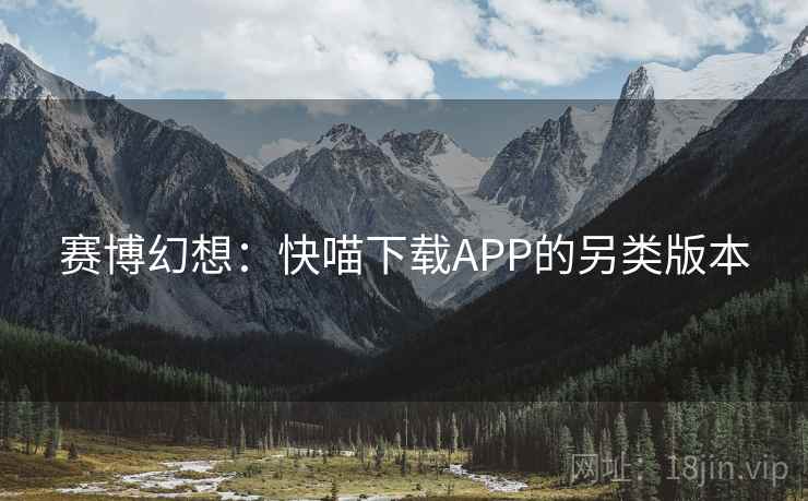 赛博幻想：快喵下载APP的另类版本